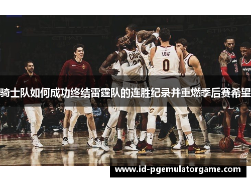 骑士队如何成功终结雷霆队的连胜纪录并重燃季后赛希望