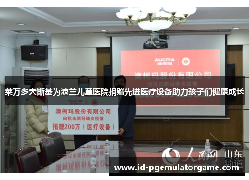 莱万多夫斯基为波兰儿童医院捐赠先进医疗设备助力孩子们健康成长