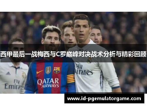 西甲最后一战梅西与C罗巅峰对决战术分析与精彩回顾