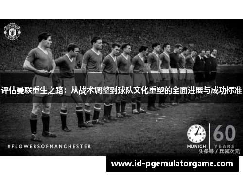 评估曼联重生之路:从战术调整到球队文化重塑的全面进展与成功标准 评估曼联重生之路:从战术调整到球队文化重塑的全面进展与成功标准