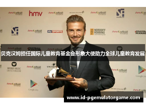 贝克汉姆担任国际儿童教育基金会形象大使助力全球儿童教育发展