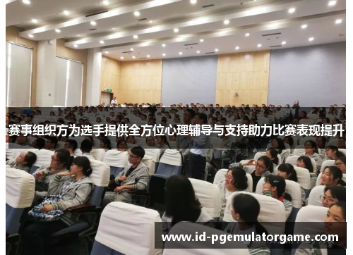 赛事组织方为选手提供全方位心理辅导与支持助力比赛表现提升 赛事组织方为选手提供全方位心理辅导与支持助力比赛表现提升