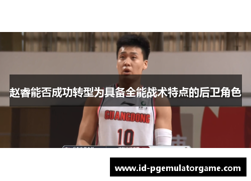 赵睿能否成功转型为具备全能战术特点的后卫角色 赵睿能否成功转型为具备全能战术特点的后卫角色
