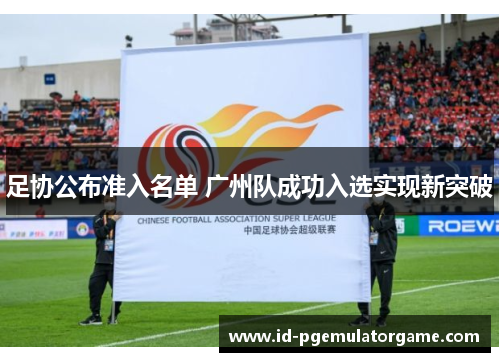 足协公布准入名单 广州队成功入选实现新突破 足协公布准入名单 广州队成功入选实现新突破