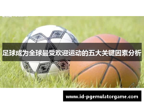 足球成为全球最受欢迎运动的五大关键因素分析 足球成为全球最受欢迎运动的五大关键因素分析