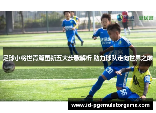 足球小将世青篇更新五大步骤解析 助力球队走向世界之巅 足球小将世青篇更新五大步骤解析 助力球队走向世界之巅
