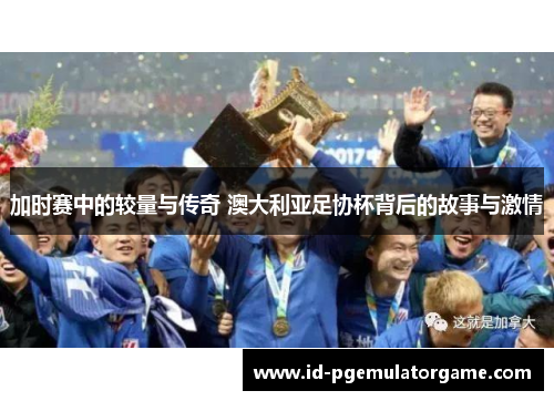 加时赛中的较量与传奇 澳大利亚足协杯背后的故事与激情 加时赛中的较量与传奇 澳大利亚足协杯背后的故事与激情