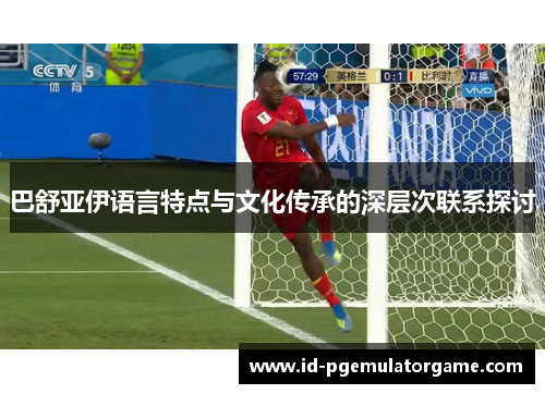 巴舒亚伊语言特点与文化传承的深层次联系探讨 巴舒亚伊语言特点与文化传承的深层次联系探讨