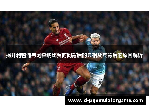 揭开利物浦与阿森纳比赛时间背后的真相及其背后的原因解析 揭开利物浦与阿森纳比赛时间背后的真相及其背后的原因解析