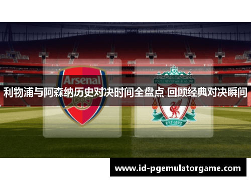 利物浦与阿森纳历史对决时间全盘点 回顾经典对决瞬间 利物浦与阿森纳历史对决时间全盘点 回顾经典对决瞬间
