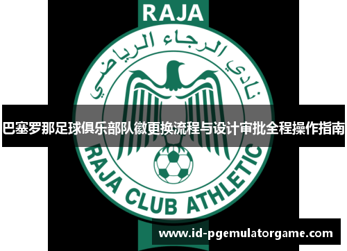 巴塞罗那足球俱乐部队徽更换流程与设计审批全程操作指南 巴塞罗那足球俱乐部队徽更换流程与设计审批全程操作指南