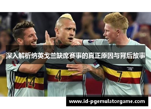 深入解析纳英戈兰缺席赛事的真正原因与背后故事