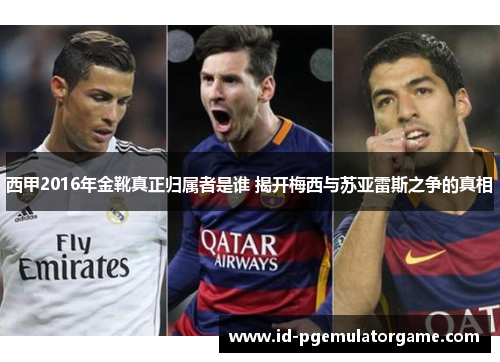 西甲2016年金靴真正归属者是谁 揭开梅西与苏亚雷斯之争的真相