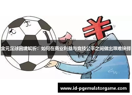 金元足球困境解析：如何在商业利益与竞技公平之间做出艰难抉择