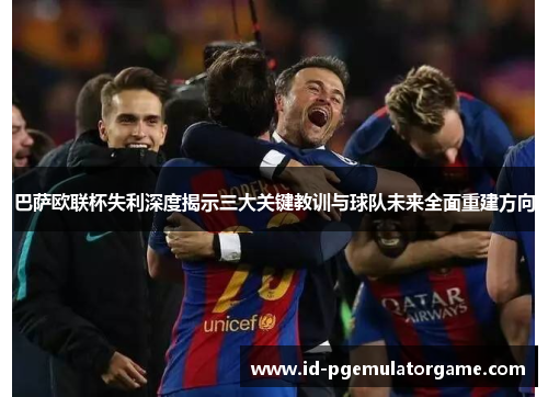 巴萨欧联杯失利深度揭示三大关键教训与球队未来全面重建方向 巴萨欧联杯失利深度揭示三大关键教训与球队未来全面重建方向
