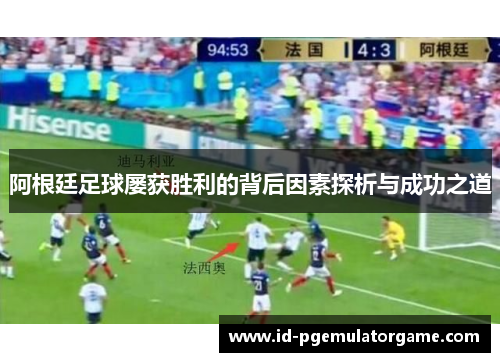 阿根廷足球屡获胜利的背后因素探析与成功之道 阿根廷足球屡获胜利的背后因素探析与成功之道