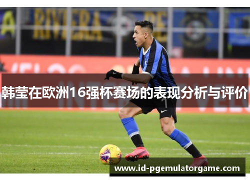 韩莹在欧洲16强杯赛场的表现分析与评价
