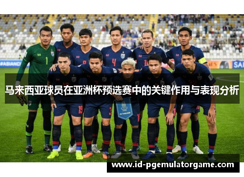 马来西亚球员在亚洲杯预选赛中的关键作用与表现分析