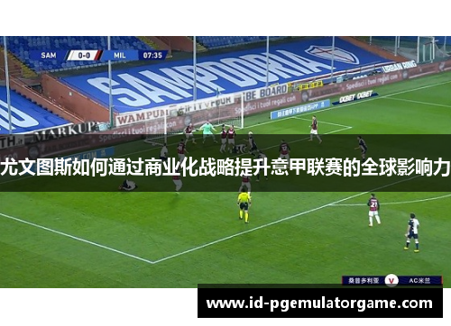 尤文图斯如何通过商业化战略提升意甲联赛的全球影响力