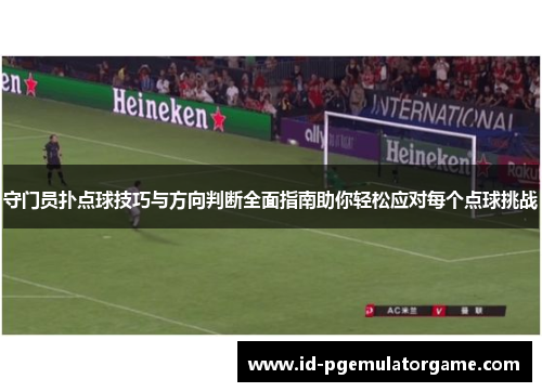 守门员扑点球技巧与方向判断全面指南助你轻松应对每个点球挑战
