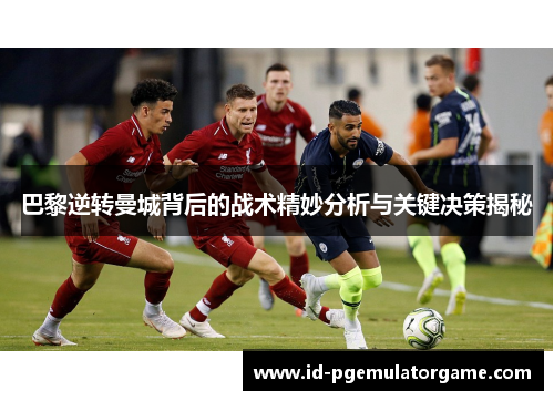 巴黎逆转曼城背后的战术精妙分析与关键决策揭秘
