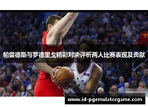 帕雷德斯与罗德里戈精彩对决评析两人比赛表现及贡献