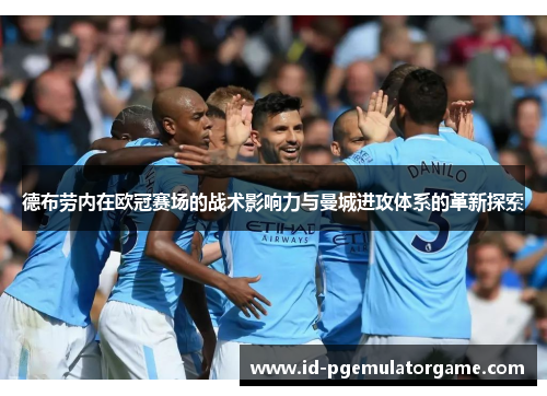 德布劳内在欧冠赛场的战术影响力与曼城进攻体系的革新探索