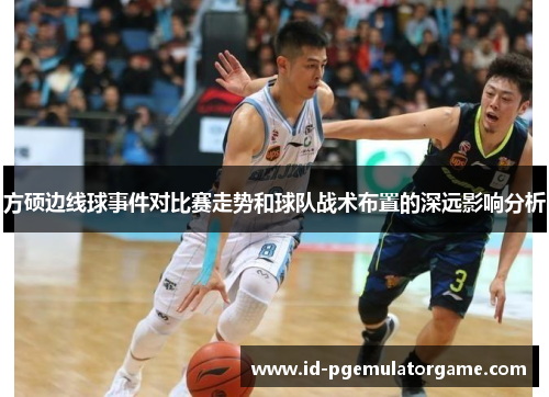 方硕边线球事件对比赛走势和球队战术布置的深远影响分析