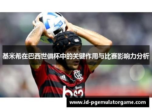 基米希在巴西世俱杯中的关键作用与比赛影响力分析