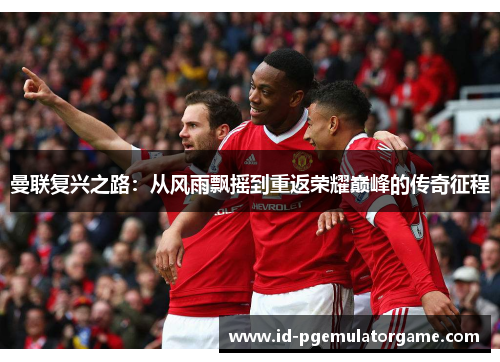 曼联复兴之路：从风雨飘摇到重返荣耀巅峰的传奇征程