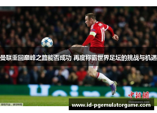 曼联重回巅峰之路能否成功 再度称霸世界足坛的挑战与机遇