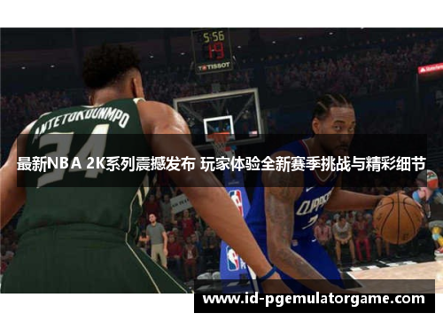 最新NBA 2K系列震撼发布 玩家体验全新赛季挑战与精彩细节