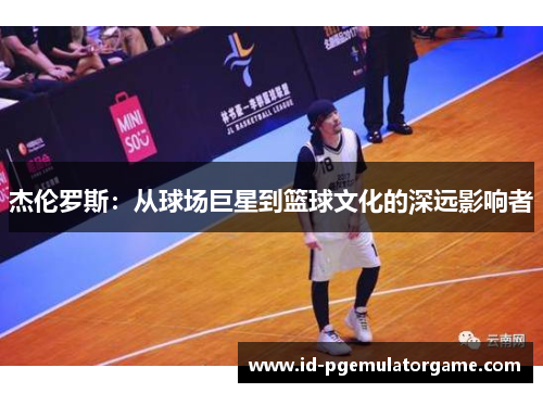 杰伦罗斯:从球场巨星到篮球文化的深远影响者 杰伦罗斯:从球场巨星到篮球文化的深远影响者