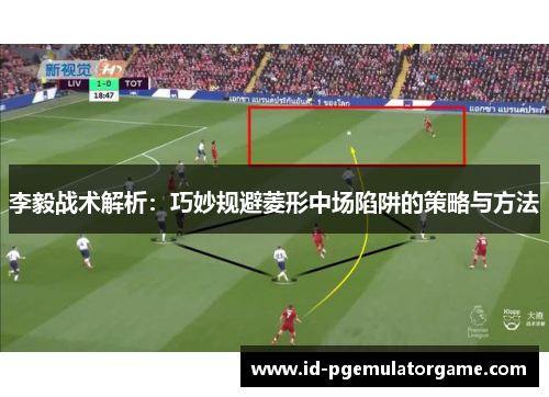 李毅战术解析：巧妙规避菱形中场陷阱的策略与方法