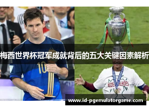 梅西世界杯冠军成就背后的五大关键因素解析