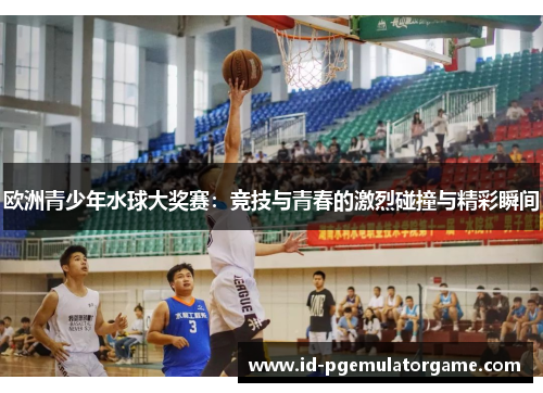 欧洲青少年水球大奖赛：竞技与青春的激烈碰撞与精彩瞬间