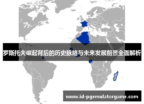 罗斯托夫崛起背后的历史脉络与未来发展前景全面解析