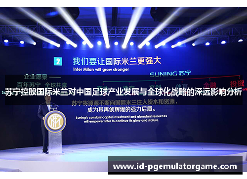 苏宁控股国际米兰对中国足球产业发展与全球化战略的深远影响分析