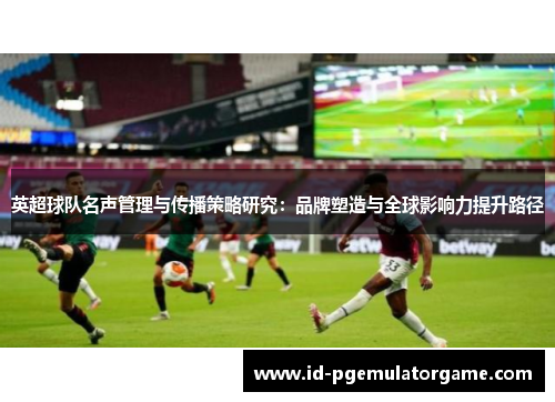 英超球队名声管理与传播策略研究：品牌塑造与全球影响力提升路径
