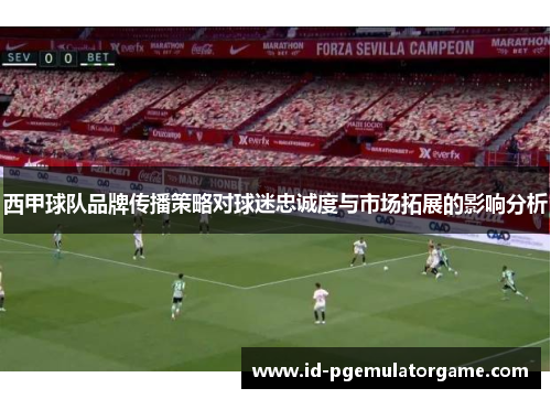 西甲球队品牌传播策略对球迷忠诚度与市场拓展的影响分析
