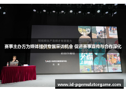 赛事主办方为媒体提供专属采访机会 促进赛事宣传与合作深化
