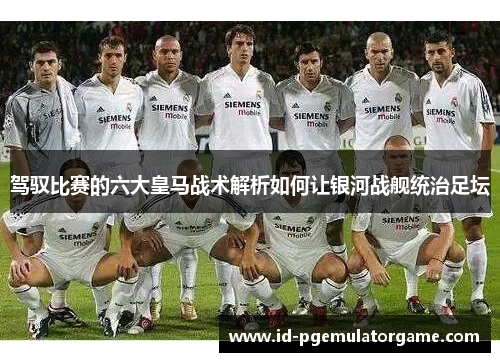 驾驭比赛的六大皇马战术解析如何让银河战舰统治足坛