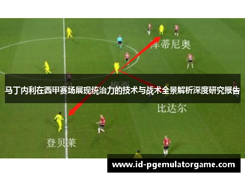 马丁内利在西甲赛场展现统治力的技术与战术全景解析深度研究报告