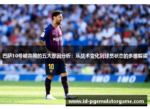 巴萨10号被弃用的五大原因分析：从战术变化到球员状态的多维解读